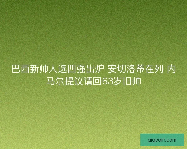 巴西新帅人选四强出炉 安切洛蒂在列 内马尔提议请回63岁旧帅
