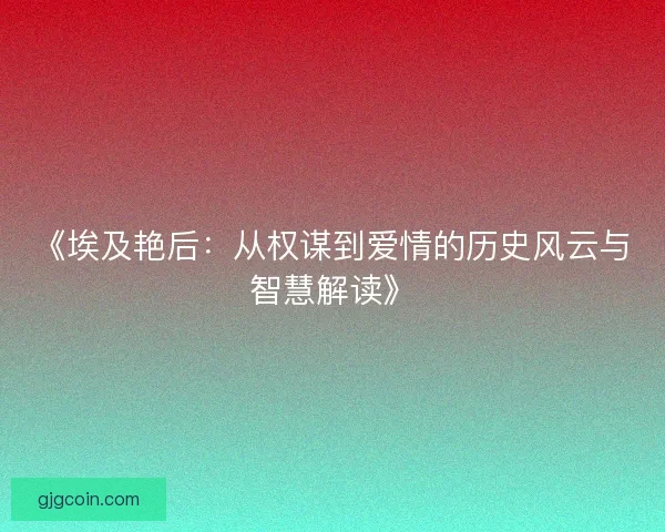 《埃及艳后：从权谋到爱情的历史风云与智慧解读》