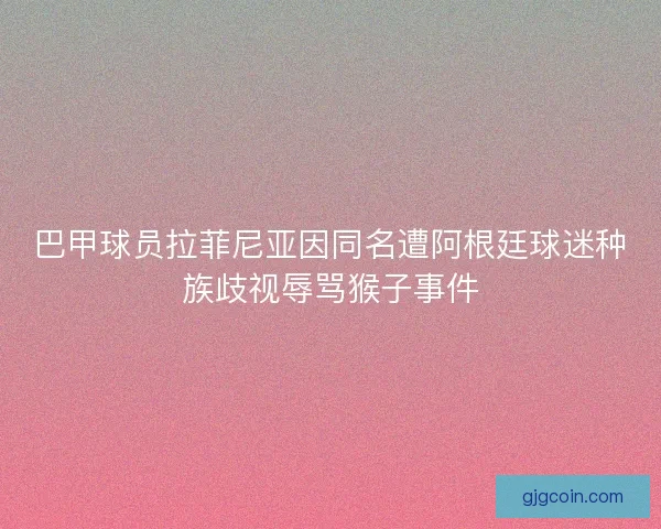 巴甲球员拉菲尼亚因同名遭阿根廷球迷种族歧视辱骂猴子事件