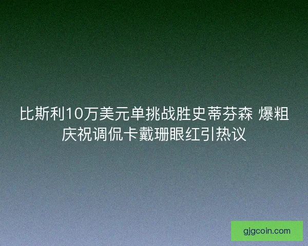 比斯利10万美元单挑战胜史蒂芬森 爆粗庆祝调侃卡戴珊眼红引热议