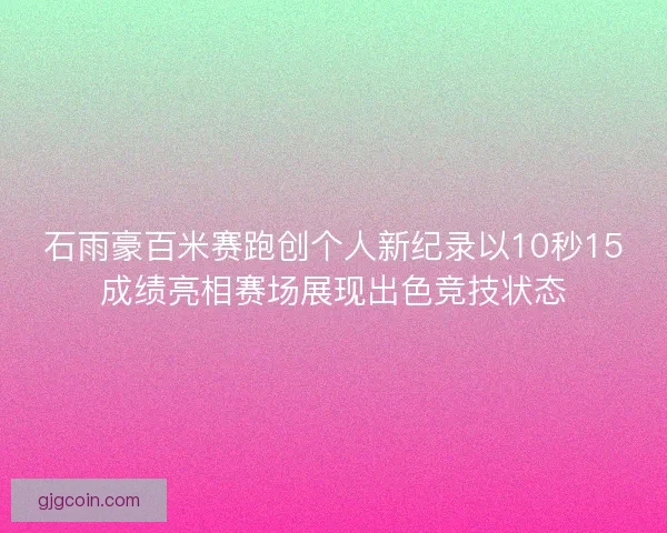 石雨豪百米赛跑创个人新纪录以10秒15成绩亮相赛场展现出色竞技状态