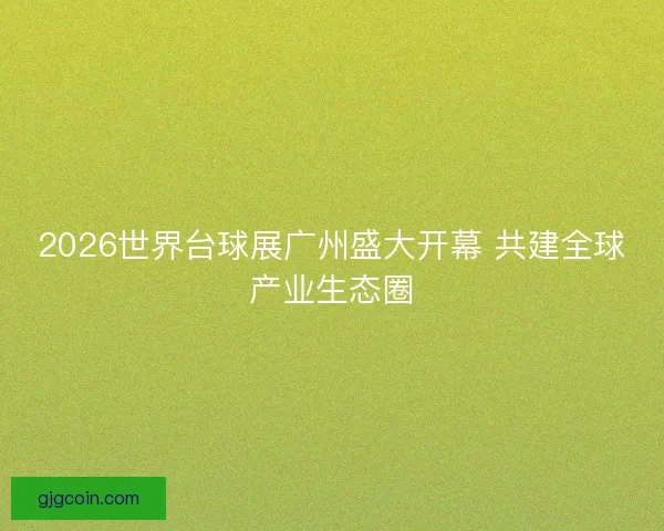 2026世界台球展广州盛大开幕 共建全球产业生态圈