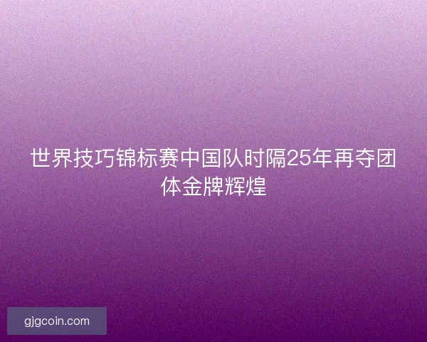 世界技巧锦标赛中国队时隔25年再夺团体金牌辉煌
