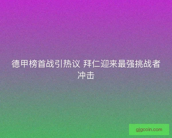 德甲榜首战引热议 拜仁迎来最强挑战者冲击