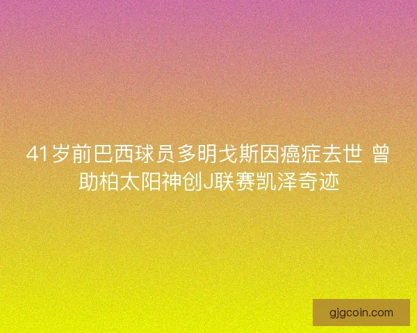 41岁前巴西球员多明戈斯因癌症去世 曾助柏太阳神创J联赛凯泽奇迹 41岁前巴西球员多明戈斯因癌症去世 曾助柏太阳神创J联赛凯泽奇迹