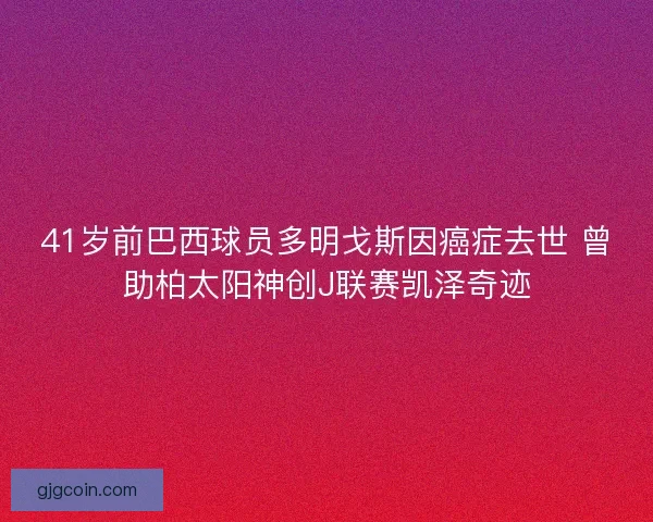 41岁前巴西球员多明戈斯因癌症去世 曾助柏太阳神创J联赛凯泽奇迹 41岁前巴西球员多明戈斯因癌症去世 曾助柏太阳神创J联赛凯泽奇迹