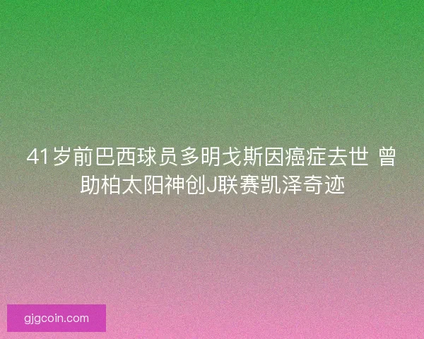 41岁前巴西球员多明戈斯因癌症去世 曾助柏太阳神创J联赛凯泽奇迹 41岁前巴西球员多明戈斯因癌症去世 曾助柏太阳神创J联赛凯泽奇迹