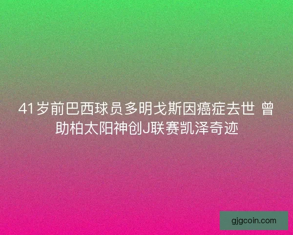 41岁前巴西球员多明戈斯因癌症去世 曾助柏太阳神创J联赛凯泽奇迹