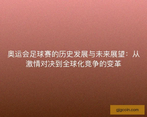 奥运会足球赛的历史发展与未来展望：从激情对决到全球化竞争的变革