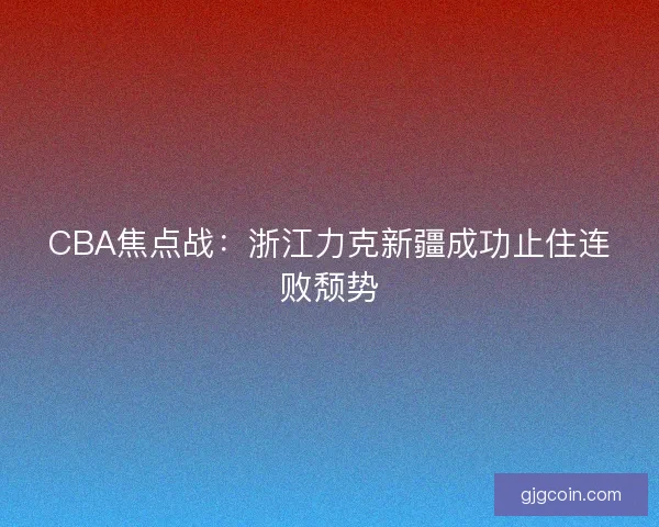 CBA焦点战：浙江力克新疆成功止住连败颓势